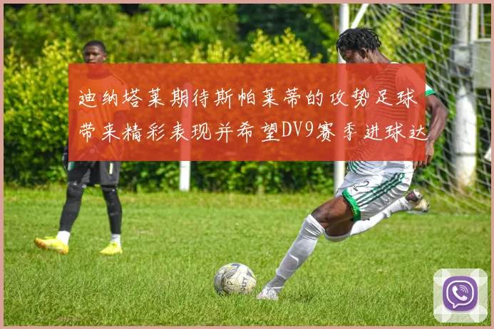 迪纳塔莱期待斯帕莱蒂的攻势足球带来精彩表现并希望DV9赛季进球达到20个