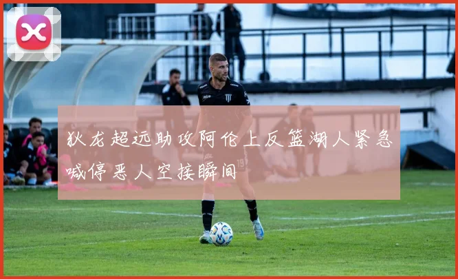 狄龙超远助攻阿伦上反篮湖人紧急喊停恶人空接瞬间