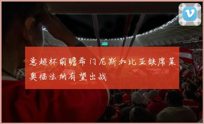 意超杯前瞻希门尼斯加比亚缺席莱奥福法纳有望出战