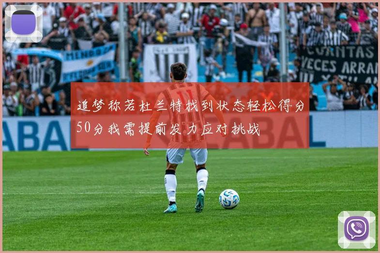 追梦称若杜兰特找到状态轻松得分50分我需提前发力应对挑战