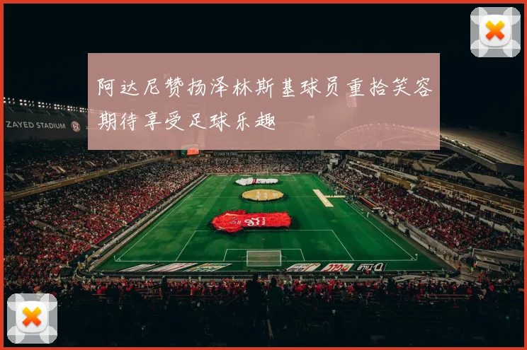 阿达尼赞扬泽林斯基球员重拾笑容期待享受足球乐趣