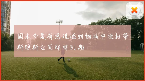 国米今夏有意追逐利物浦中场柯蒂斯琼斯合同即将到期