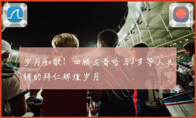 岁月如歌！回顾龙哥哈马J罗等人共铸的拜仁辉煌岁月