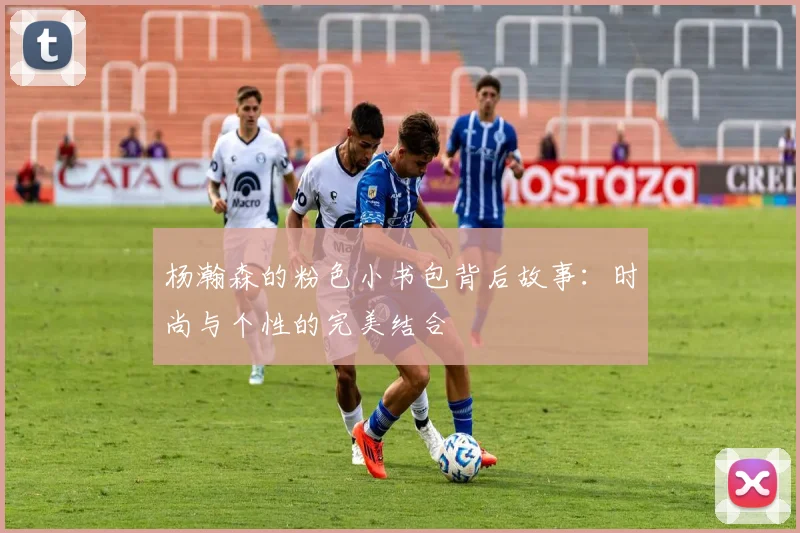 杨瀚森的粉色小书包背后故事：时尚与个性的完美结合