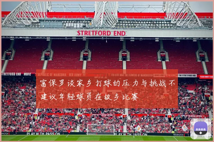 富保罗谈家乡打球的压力与挑战不建议年轻球员在故乡比赛