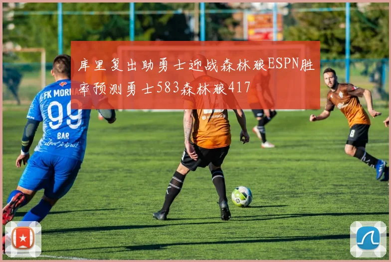 库里复出助勇士迎战森林狼ESPN胜率预测勇士583森林狼417