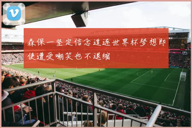 森保一坚定信念追逐世界杯梦想即使遭受嘲笑也不退缩