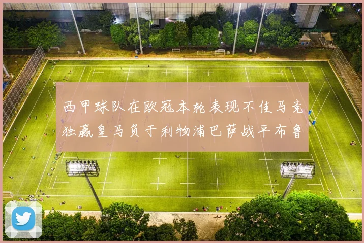 西甲球队在欧冠本轮表现不佳马竞独赢皇马负于利物浦巴萨战平布鲁日