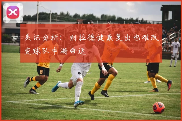 美记分析：利拉德健康复出也难改变球队中游命运