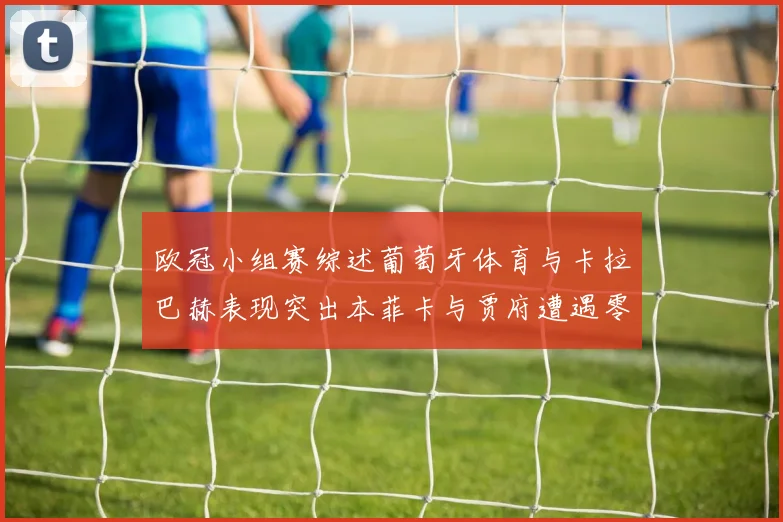 欧冠小组赛综述葡萄牙体育与卡拉巴赫表现突出本菲卡与贾府遭遇零分困境