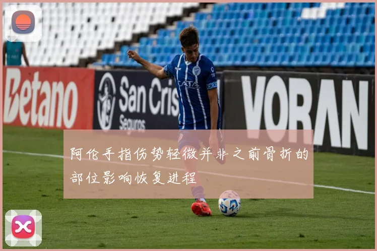 阿伦手指伤势轻微并非之前骨折的部位影响恢复进程
