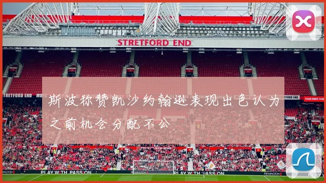 斯波称赞凯沙约翰逊表现出色认为之前机会分配不公