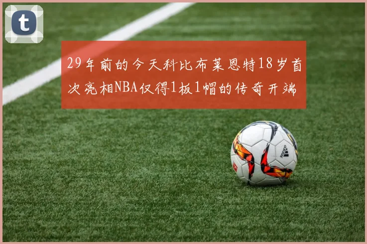 29年前的今天科比布莱恩特18岁首次亮相NBA仅得1板1帽的传奇开端