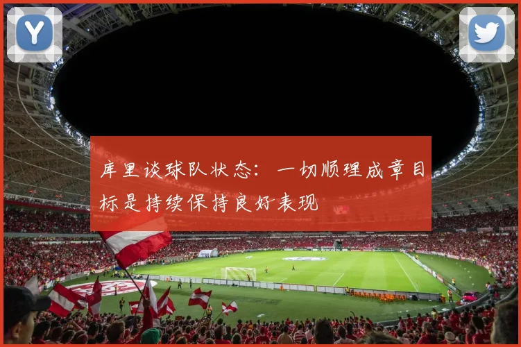 库里谈球队状态：一切顺理成章目标是持续保持良好表现